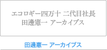 エコロギー四万十 二代目社長 田邊憲一 アーカイブス 田邊憲一 アーカイブス